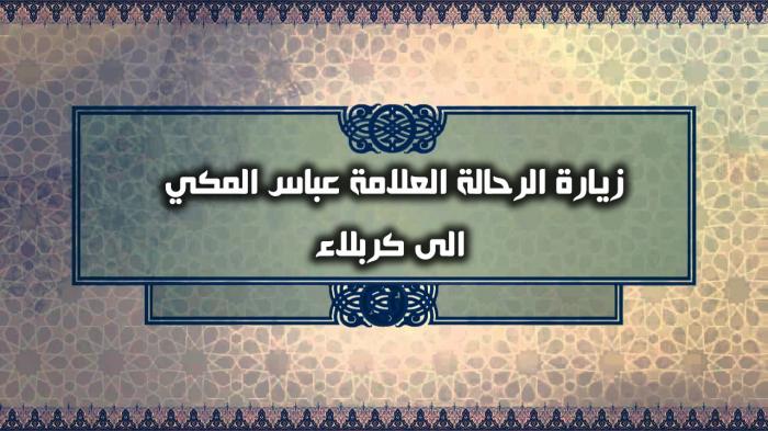 زيارة الرحالة العلامة عباس المكي الى كربلاء 1719م