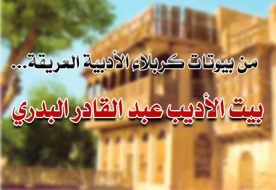 من بيوتات كربلاء الأدبية العريقة... بيت الأديب عبد القادر البدري