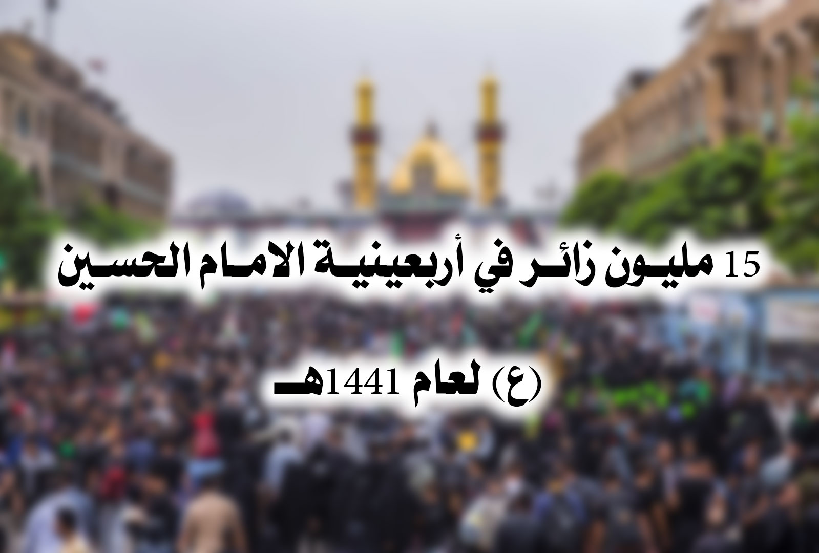 15 مليون زائر في أربعينية الامام الحسين (ع) لعام 1441هــ