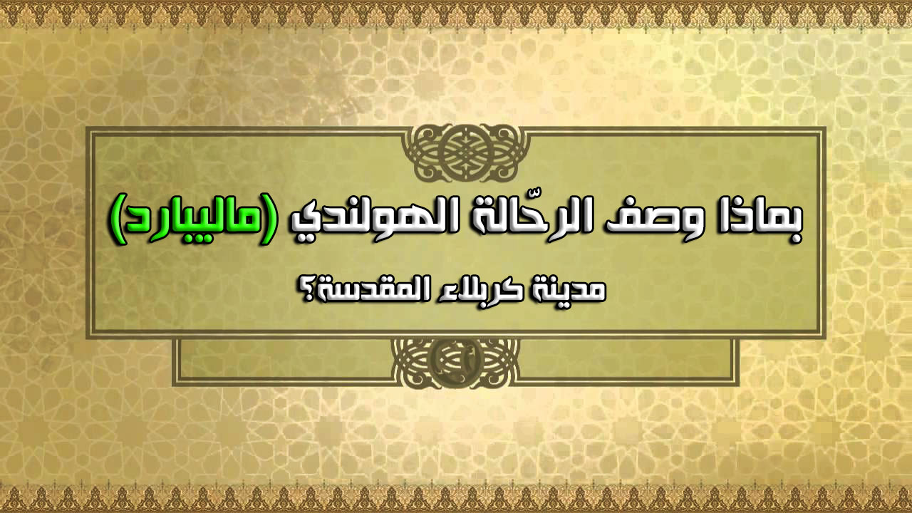 بماذا وصف الرحّالة الهولندي (ماليبارد) مدينة كربلاء المقدسة؟