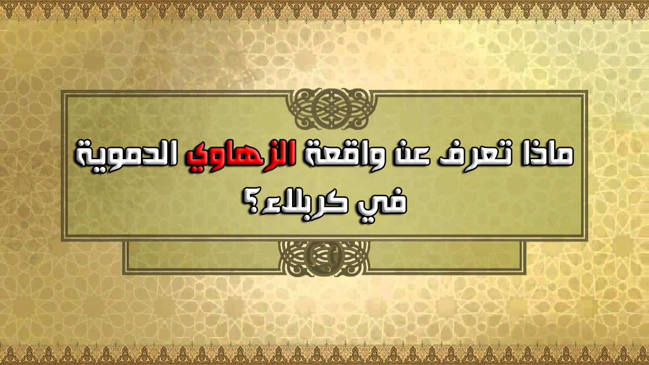 ماذا تعرف عن واقعة الزهاوي الدموية في كربلاء؟