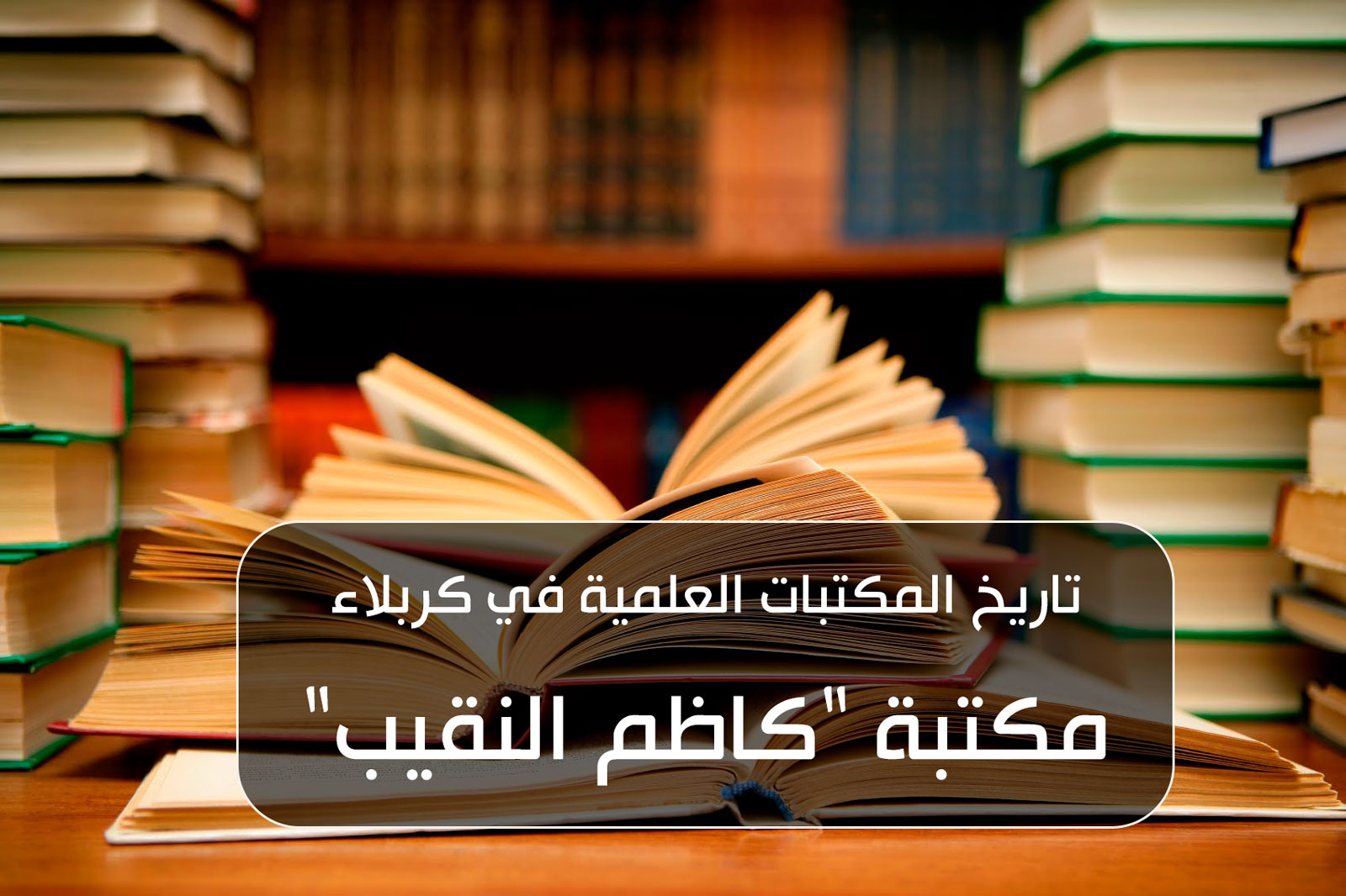 تاريخ المكتبات العلمية في كربلاء... مكتبة - كاظم النقيب -