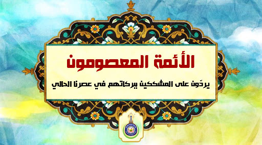 الأئمة المعصومون يردّون على المشككين ببركاتهم في عصرنا الحالي
