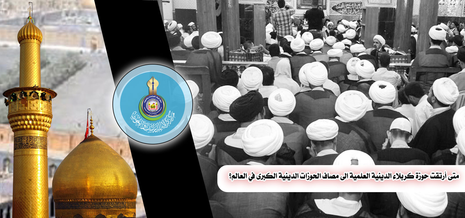 متى أرتقت حوزة كربلاء الدينية العلمية الى مصاف الحوزات الدينية الكبرى في العالم؟