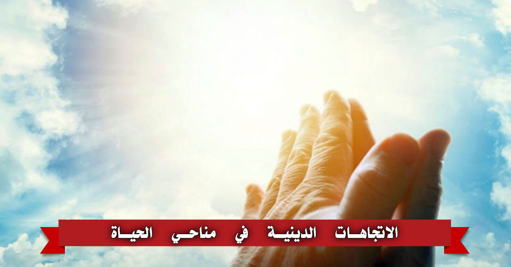 الاتجاهات الدينية في مناحي الحياة (الوجه الآخر في أهمية معرفة الاتجاهات العريضة للدين)
