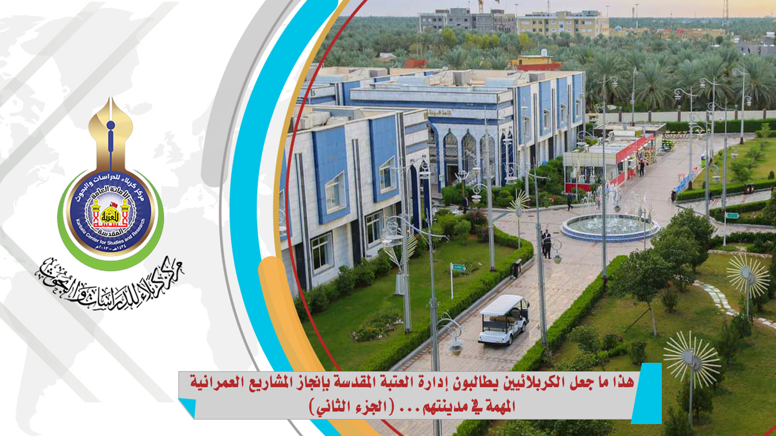 هذا ما جعل الكربلائيين يطالبون إدارة العتبة المقدسة بإنجاز المشاريع العمرانية المهمة في مدينتهم... (الجزء الثاني)