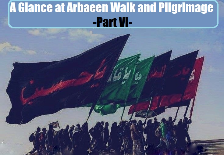 A Glance at Arbaeen Walk and Pilgrimage -Part VI-
