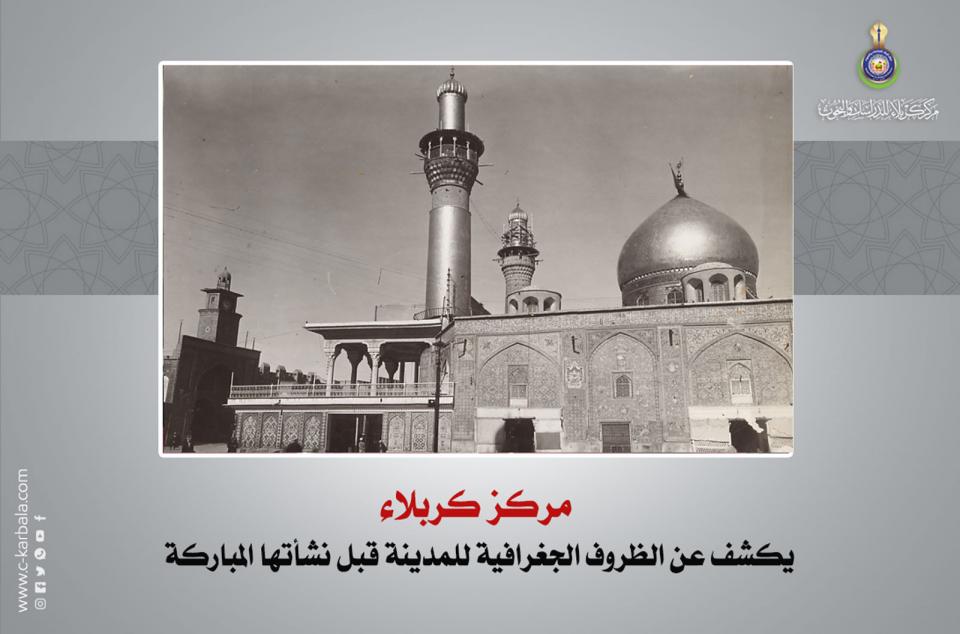 مركز كربلاء يكشف عن الظروف الجغرافية للمدينة قبل نشأتها المباركة