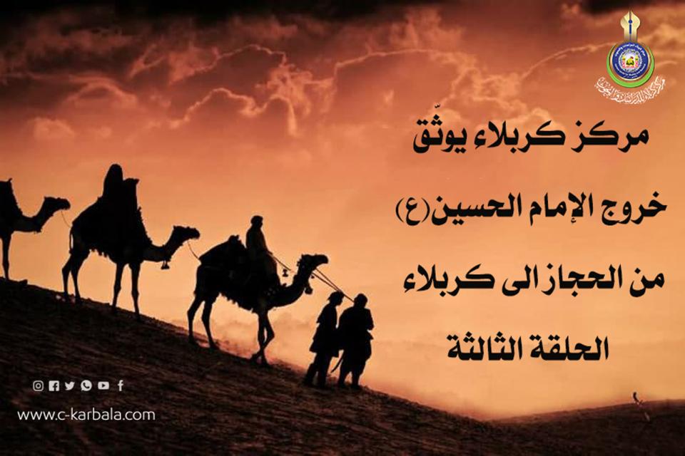 مركز كربلاء يوثّق خروج الإمام الحسين (ع) من الحجاز الى كربلاء... الحلقة الثالثة