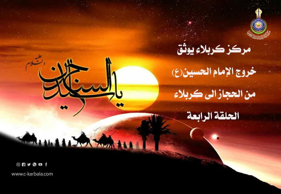 مركز كربلاء يوثّق خروج الإمام الحسين (ع) من الحجاز الى كربلاء... الحلقة الرابعة