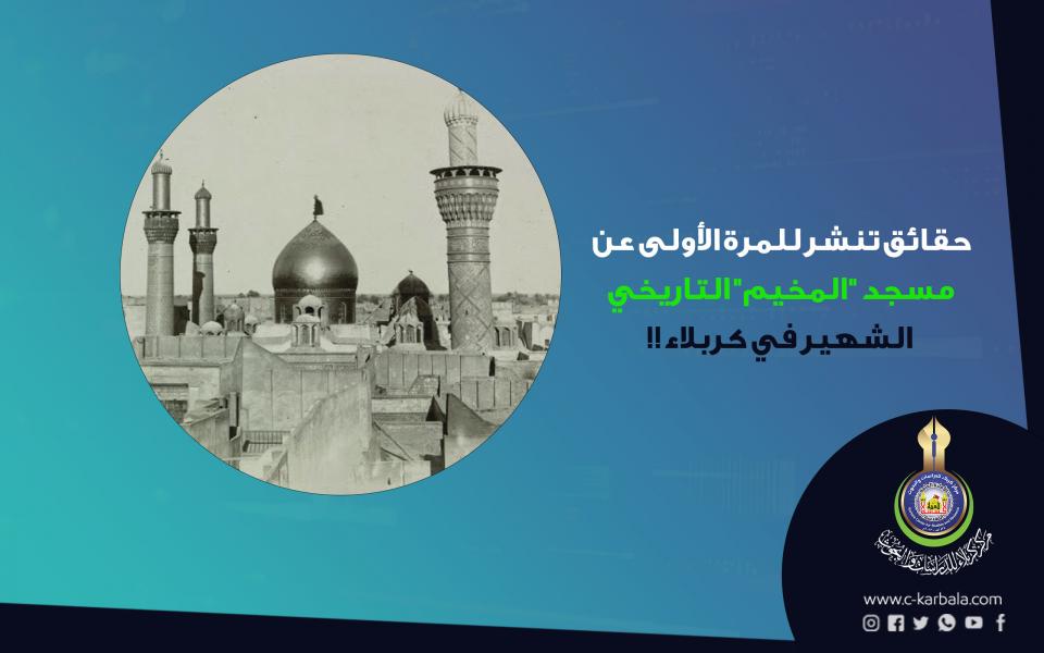 حقائق تنشر للمرة الأولى عن مسجد "المخيم" التاريخي الشهير في كربلاء!!