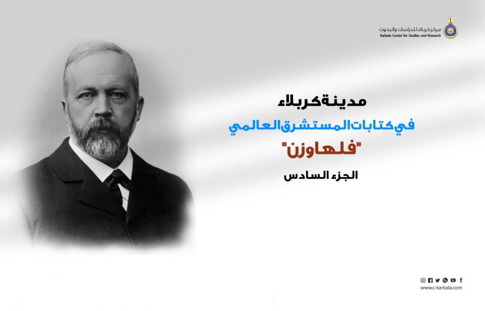 مدينة كربلاء في كتابات المستشرق العالمي "فلهاوزن"... الجزء السادس