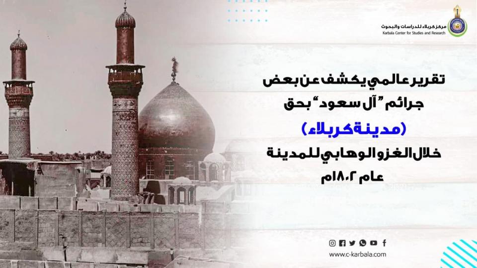 تقرير عالمي يكشف عن بعض جرائم آل سعود بحق مدينة كربلاء خلال الغزو الوهابي للمدينة عام 1802م
