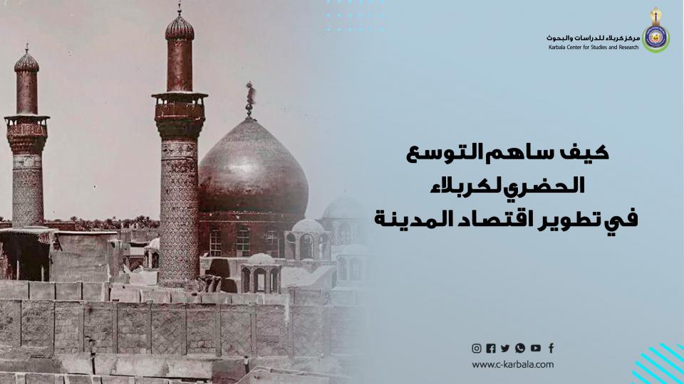 كيف ساهم التوسع الحضري لكربلاء في تطوير إقتصاد المدينة ومعيشة سكانها؟