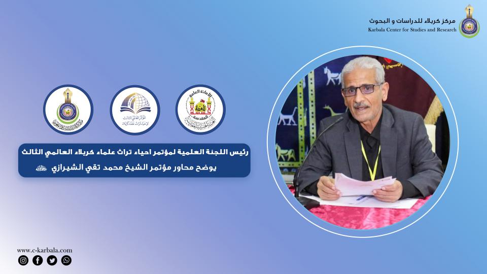 رئيس اللجنة العلمية لمؤتمر احياء تراث علماء كربلاء العالمي الثالث يوضح محاور مؤتمر الشيخ محمد تقي الشيرازي