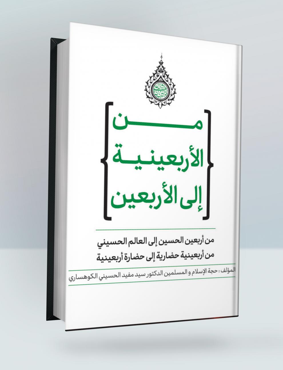 من الأربعينية إلى الأربعين (من أربعين الحسين إلى العالم الحسيني- من أربعينية حضارية إلى حضارة أربعينية)