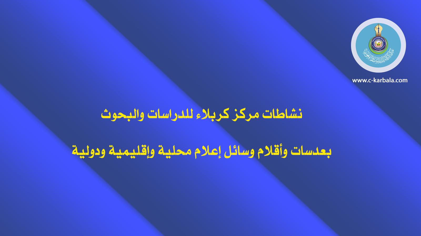 نشاطات مركز كربلاء للدراسات والبحوث بعدسات وأقلام وسائل إعلام محلية وإقليمية ودولية