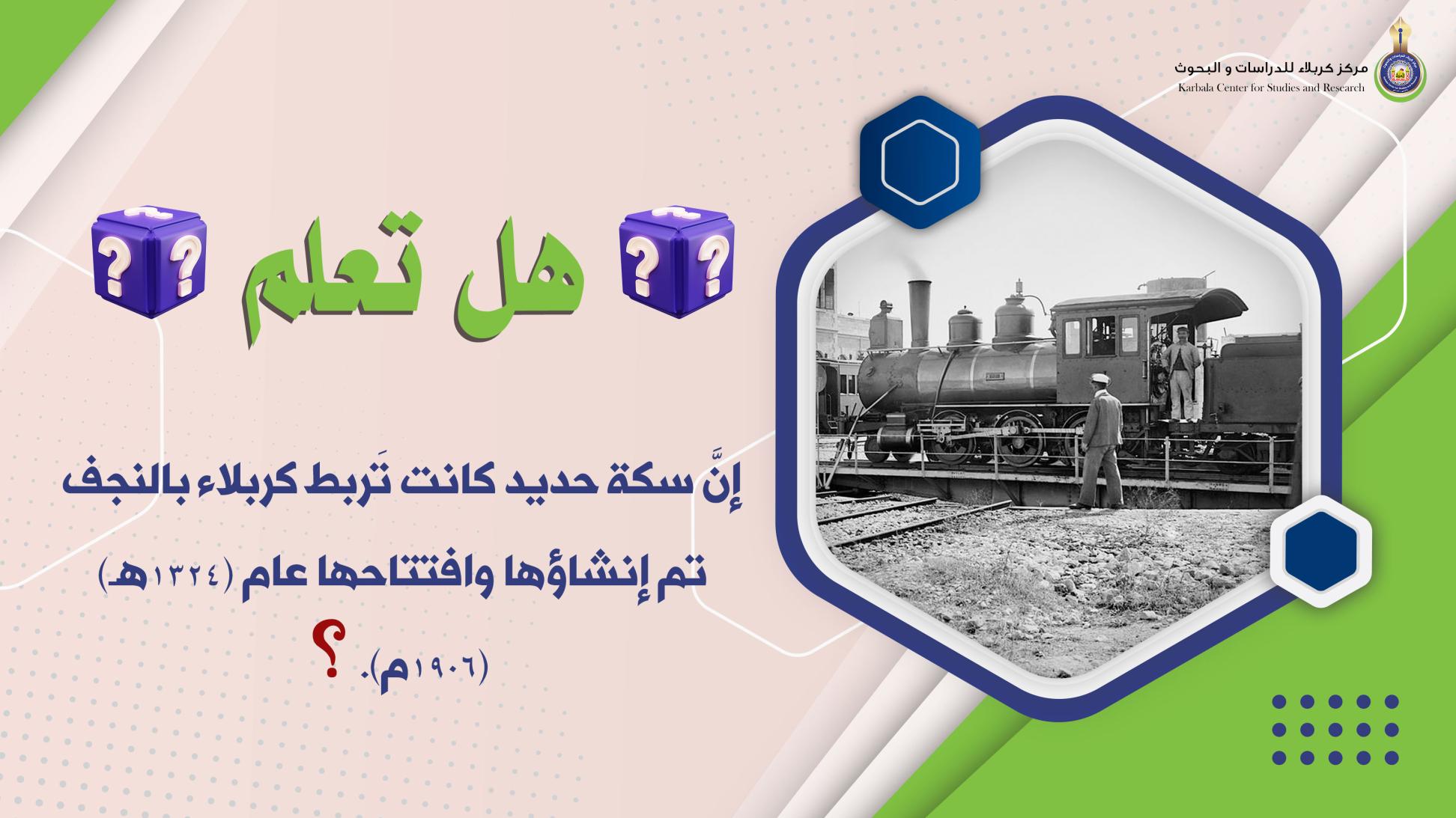 هل تعلم || إنَّ سكة حديد كانت تَربط كربلاء بالنجف تم إنشاؤها وافتتاحها عام (1324هـ) (1906م). ؟