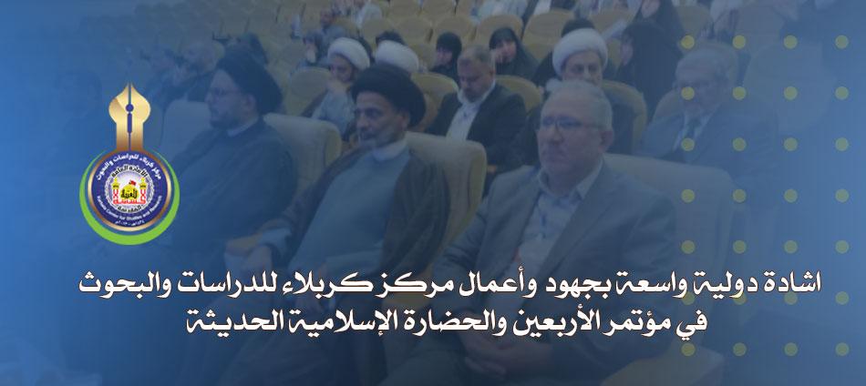 اشادة دولية واسعة بجهود وأعمال مركز كربلاء للدراسات والبحوث في مؤتمر الأربعين والحضارة الإسلامية الحديثة