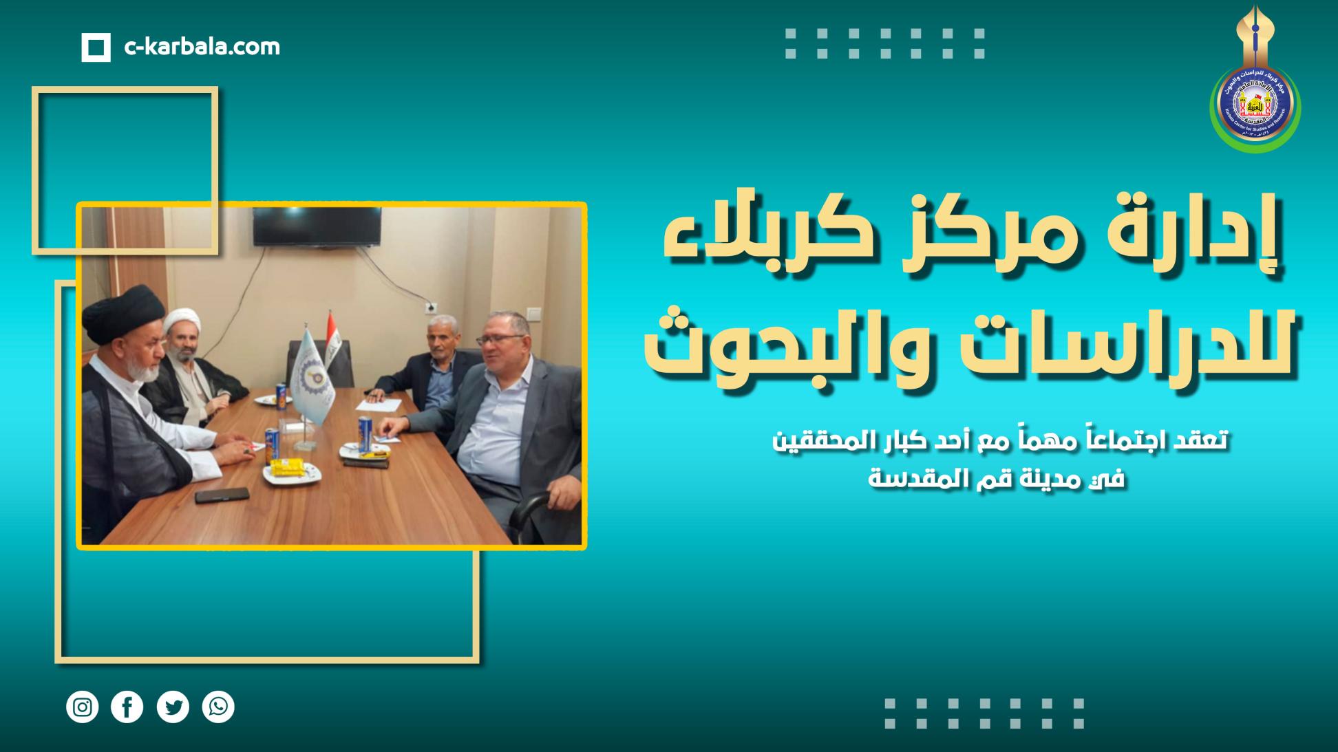 إدارة مركز كربلاء للدراسات والبحوث تعقد اجتماعاً مهماً مع أحد كبار المحققين في مدينة قم المقدسة