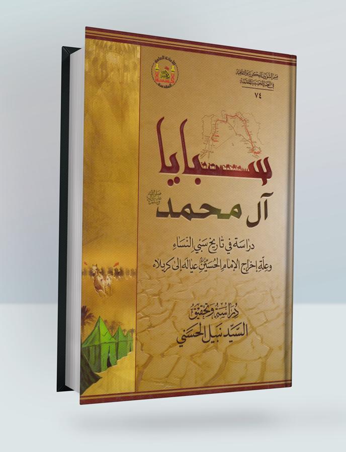 سبايا آل محمد صلى الله عليه واله (دراسة في تاريخ سبي النساء وعلة اخراج الامام الحسين عليه السلام عياله الى كربلاء)