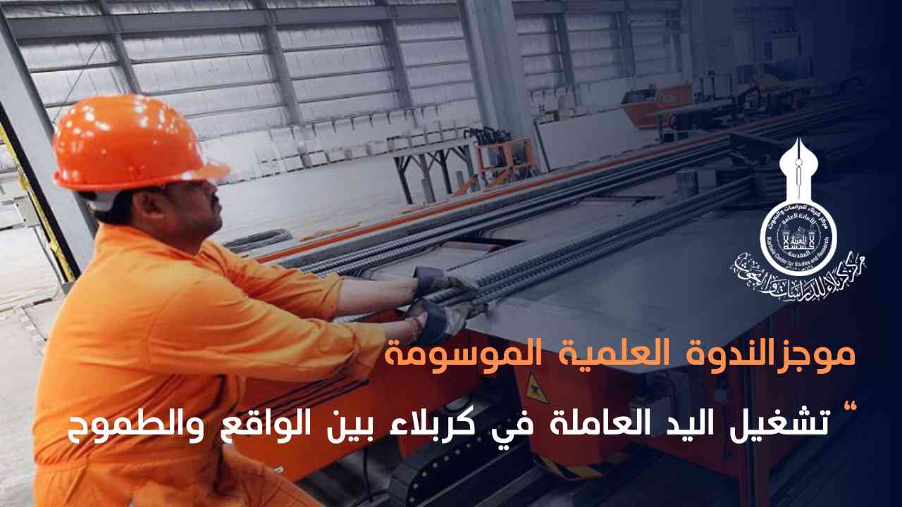 موجز الندوة العلمية الموسومة: (تشغيل اليد العاملة في كربلاء.. بين الواقع والطموح).