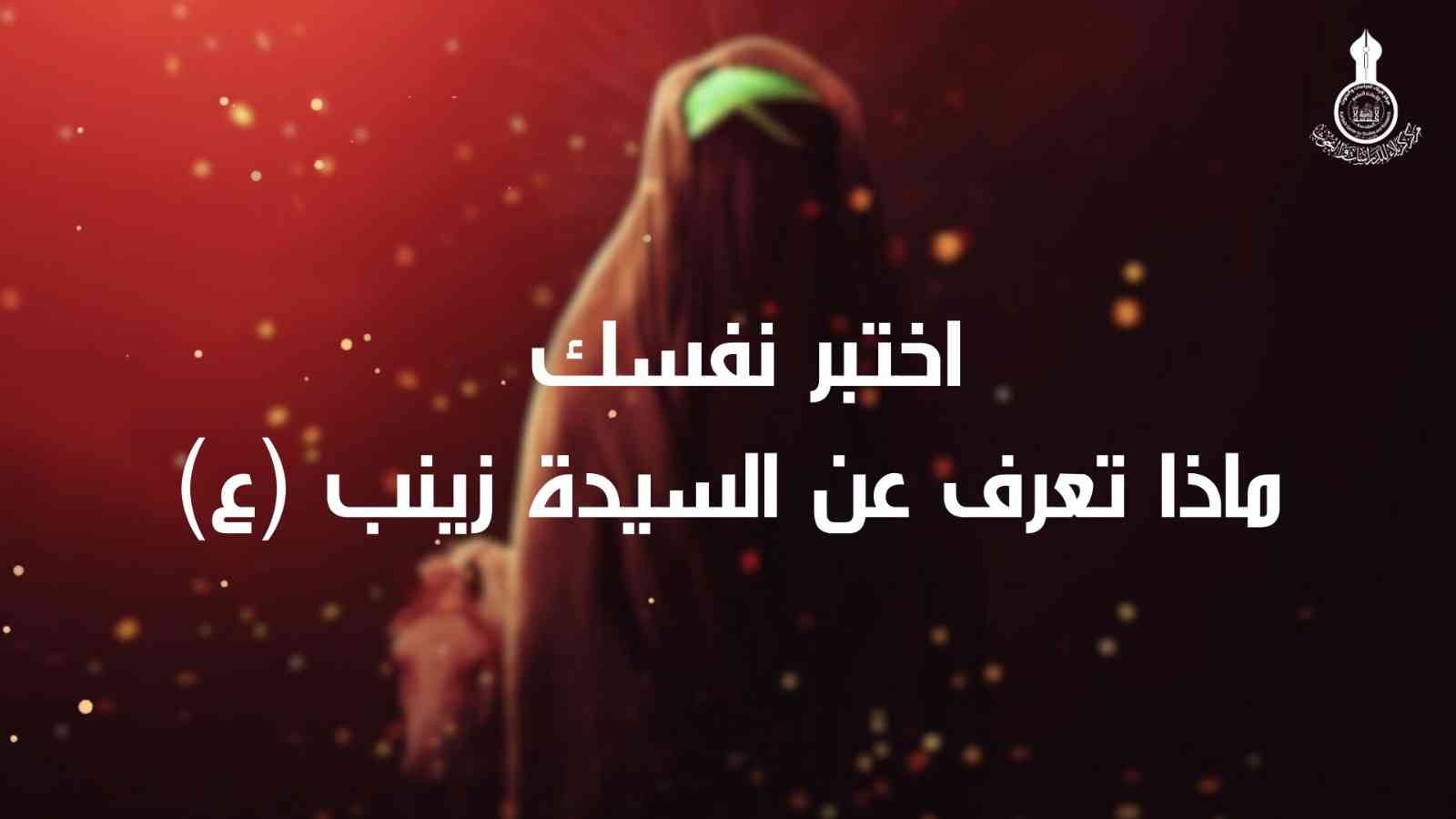 ماذا تعرف عن السيدة زينب (عليها السلام) ؟  لمشاهدة الفيديو اضغط