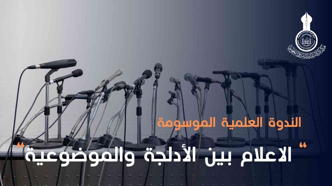 موجز الندوة الإعلامية الموسومة: (الإعلام بين الأدلجة والموضوعية)