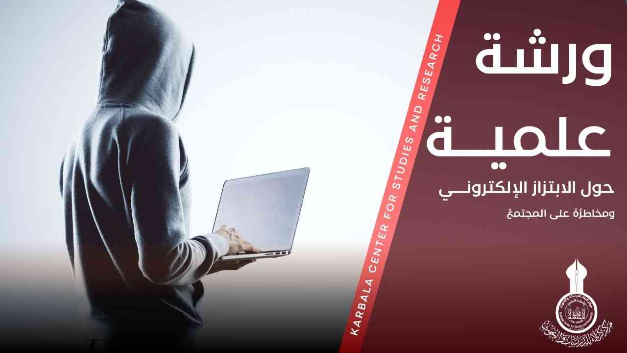 الورشة العلمية الموسومة الابتزازُ الإلكتروني ومخاطرُهُ على المجتمعْ