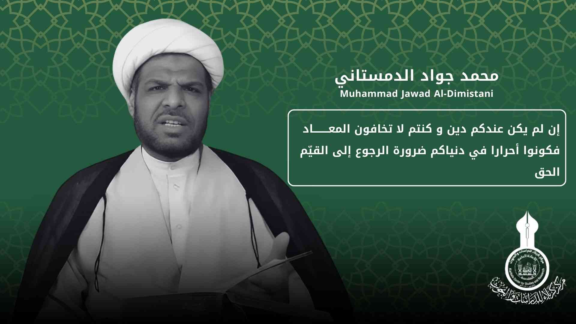 إن لم يكن عندكم دين و كنتم لا تخافون المعاد فكونوا أحرارا في دنياكم  (ضرورة الرجوع إلى القيّم الحق) ... محمد جواد الدمستاني
