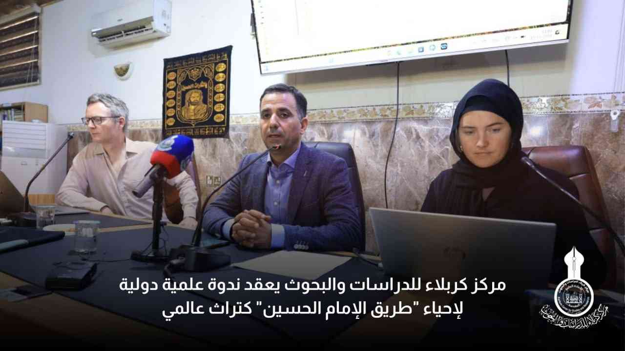 المركز يعقد ندوة علمية دولية لإحياء "طريق الإمام الحسين" كتراث عالمي