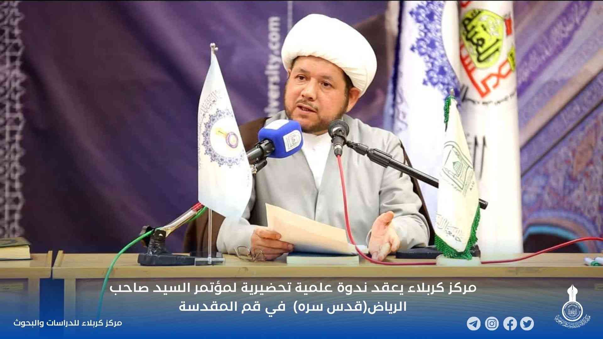 مركز كربلاء يعقد ندوة علمية تحضيرية لمؤتمر السيد صاحب الرياض(قدس سره)  في قم المقدسة