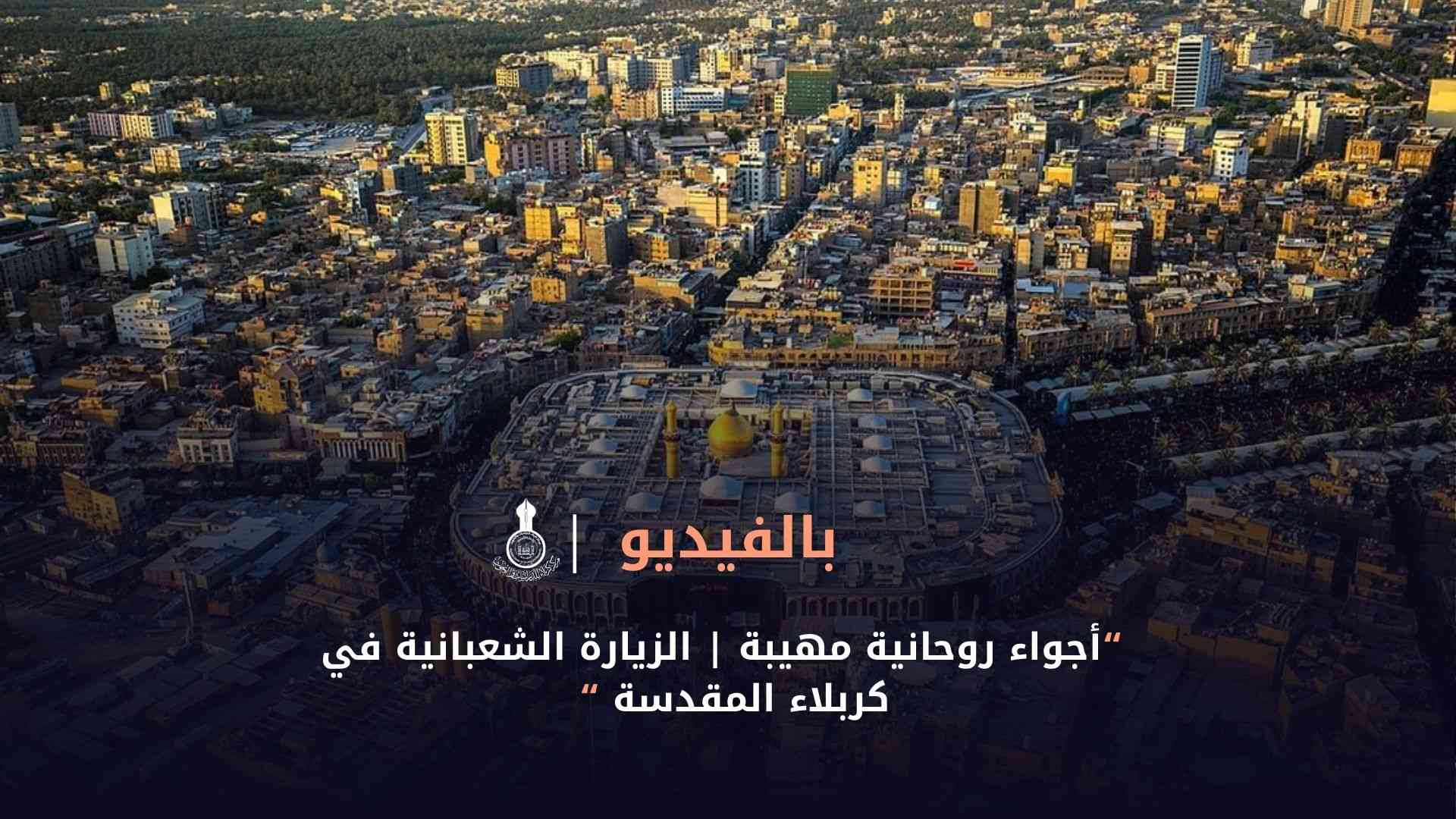 أجواء روحانية مهيبة | الزيارة الشعبانية في كربلاء المقدسة