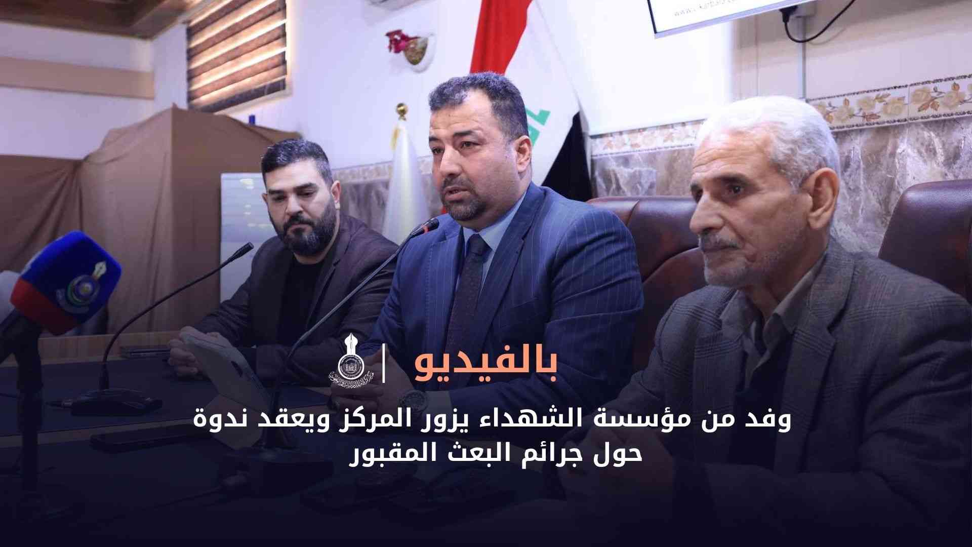 بالفيديو || وفد من مؤسسة الشهداء يزور المركز ويعقد ندوة حول جرائم البعث المقبور